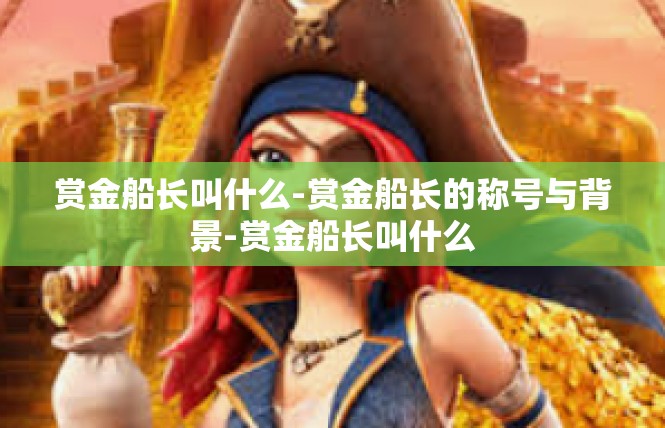 赏金船长叫什么-赏金船长的称号与背景-赏金船长叫什么