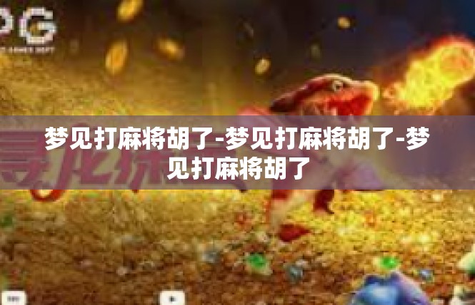 梦见打麻将胡了-梦见打麻将胡了-梦见打麻将胡了
