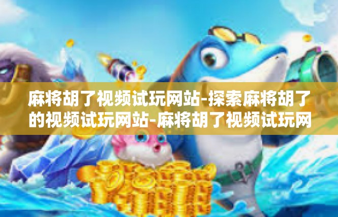 麻将胡了视频试玩网站-探索麻将胡了的视频试玩网站-麻将胡了视频试玩网站