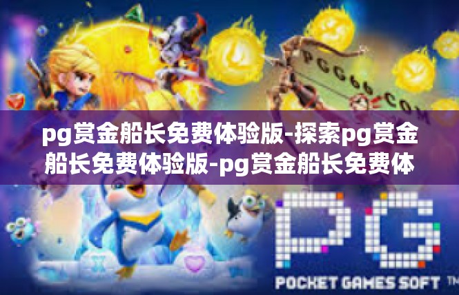 pg赏金船长免费体验版-探索pg赏金船长免费体验版-pg赏金船长免费体验版