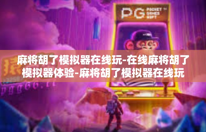 麻将胡了模拟器在线玩-在线麻将胡了模拟器体验-麻将胡了模拟器在线玩