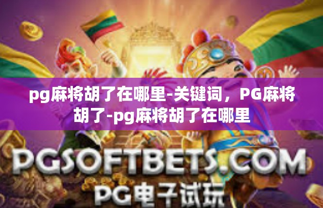 pg麻将胡了在哪里-关键词，PG麻将胡了-pg麻将胡了在哪里