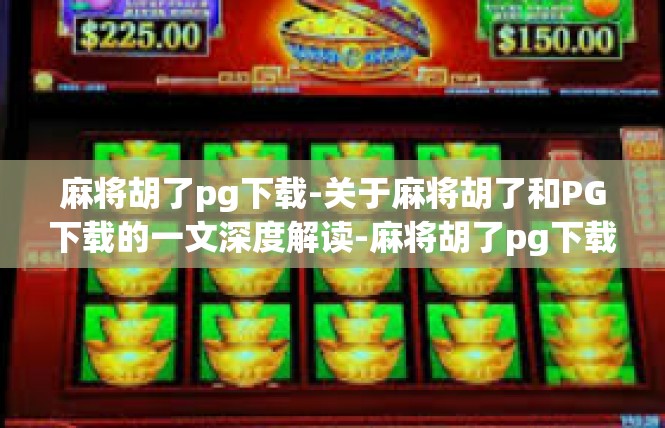 麻将胡了pg下载-关于麻将胡了和PG下载的一文深度解读-麻将胡了pg下载