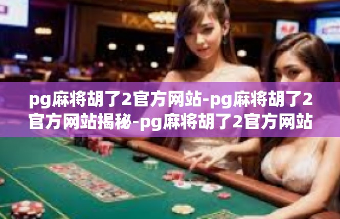pg麻将胡了2官方网站-pg麻将胡了2官方网站揭秘-pg麻将胡了2官方网站