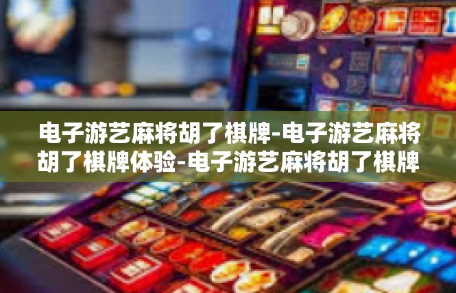 电子游艺麻将胡了棋牌-电子游艺麻将胡了棋牌体验-电子游艺麻将胡了棋牌