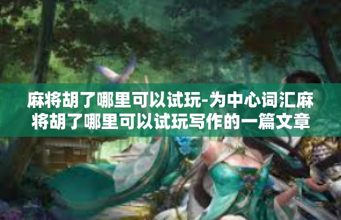 麻将胡了哪里可以试玩-为中心词汇麻将胡了哪里可以试玩写作的一篇文章，望采纳。麻将胡了哪里可以试玩