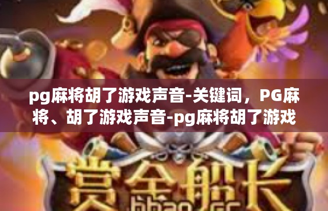 pg麻将胡了游戏声音-关键词，PG麻将、胡了游戏声音-pg麻将胡了游戏声音