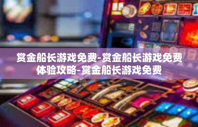 赏金船长游戏免费-赏金船长游戏免费体验攻略-赏金船长游戏免费