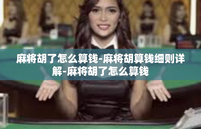 麻将胡了怎么算钱-麻将胡算钱细则详解-麻将胡了怎么算钱