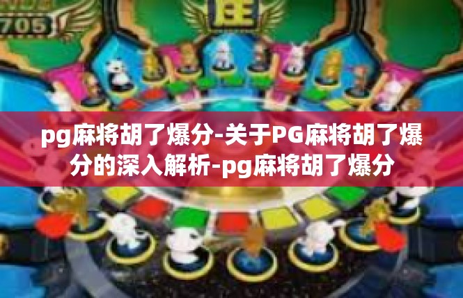pg麻将胡了爆分-关于PG麻将胡了爆分的深入解析-pg麻将胡了爆分