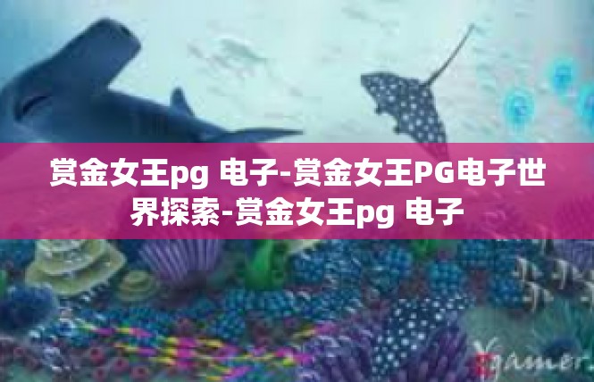 赏金女王pg 电子-赏金女王PG电子世界探索-赏金女王pg 电子
