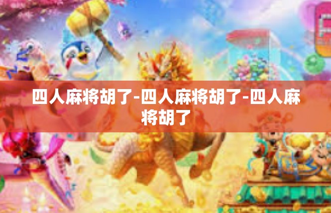 四人麻将胡了-四人麻将胡了-四人麻将胡了