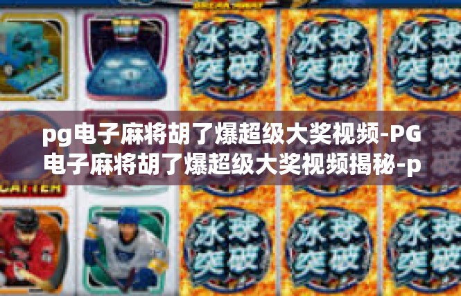 pg电子麻将胡了爆超级大奖视频-PG电子麻将胡了爆超级大奖视频揭秘-pg电子麻将胡了爆超级大奖视频