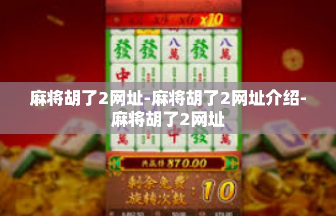 麻将胡了2网址-麻将胡了2网址介绍-麻将胡了2网址