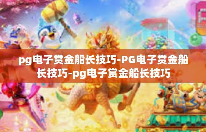pg电子赏金船长技巧-PG电子赏金船长技巧-pg电子赏金船长技巧