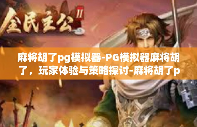 麻将胡了pg模拟器-PG模拟器麻将胡了，玩家体验与策略探讨-麻将胡了pg模拟器