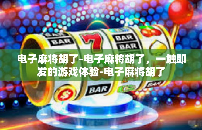 电子麻将胡了-电子麻将胡了，一触即发的游戏体验-电子麻将胡了
