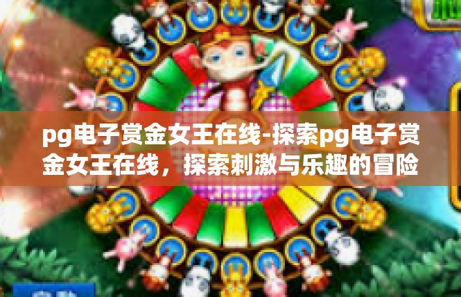 pg电子赏金女王在线-探索pg电子赏金女王在线，探索刺激与乐趣的冒险之旅-pg电子赏金女王在线