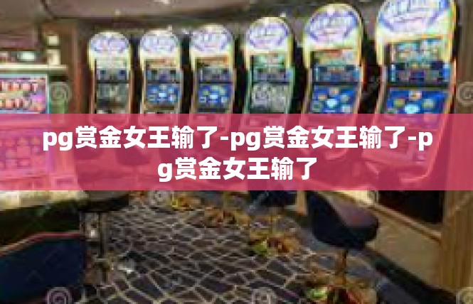 pg赏金女王输了-pg赏金女王输了-pg赏金女王输了