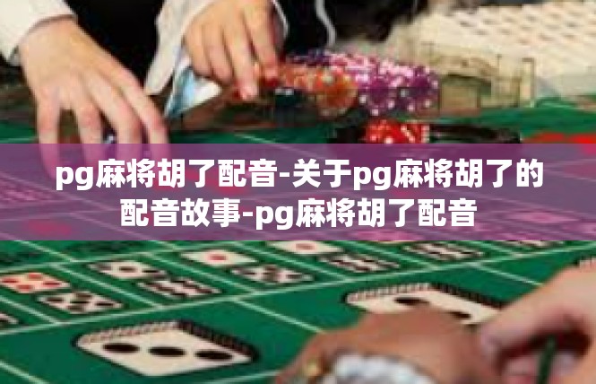 pg麻将胡了配音-关于pg麻将胡了的配音故事-pg麻将胡了配音