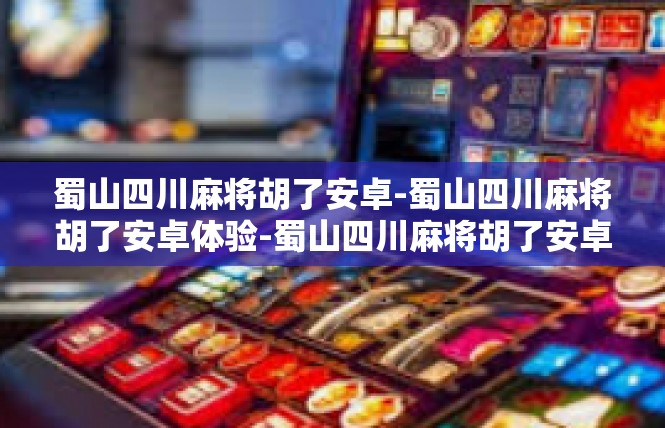 蜀山四川麻将胡了安卓-蜀山四川麻将胡了安卓体验-蜀山四川麻将胡了安卓