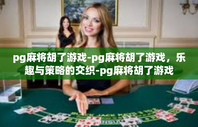 pg麻将胡了游戏-pg麻将胡了游戏，乐趣与策略的交织-pg麻将胡了游戏