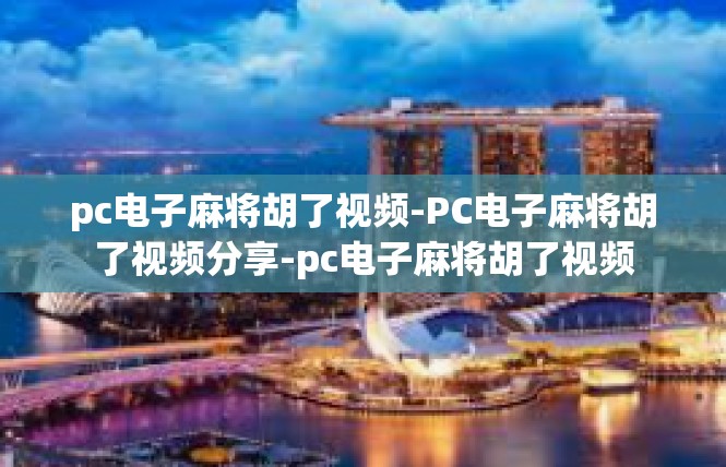 pc电子麻将胡了视频-PC电子麻将胡了视频分享-pc电子麻将胡了视频
