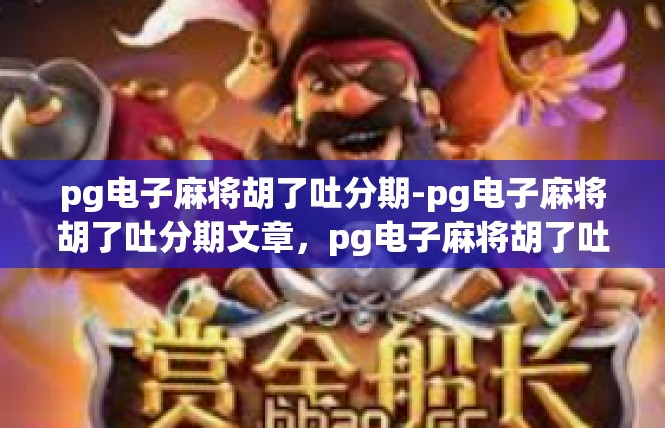 pg电子麻将胡了吐分期-pg电子麻将胡了吐分期文章，pg电子麻将胡了吐分期