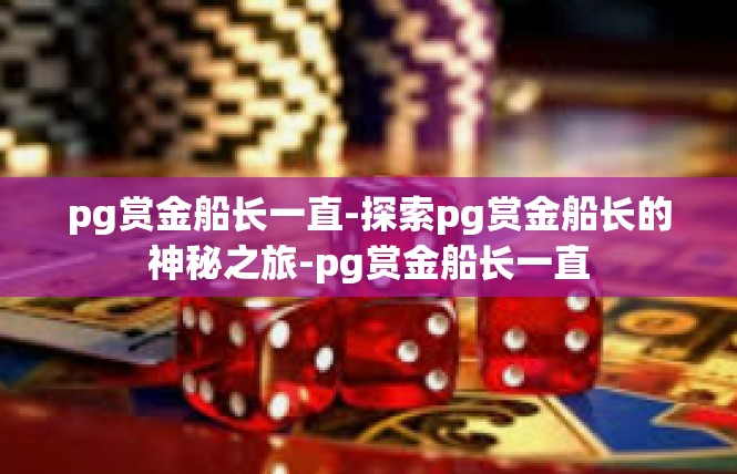 pg赏金船长一直-探索pg赏金船长的神秘之旅-pg赏金船长一直