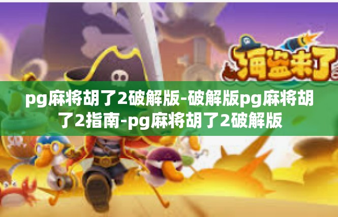 pg麻将胡了2破解版-破解版pg麻将胡了2指南-pg麻将胡了2破解版