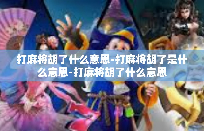 打麻将胡了什么意思-打麻将胡了是什么意思-打麻将胡了什么意思