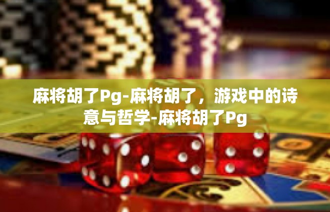 麻将胡了Pg-麻将胡了，游戏中的诗意与哲学-麻将胡了Pg