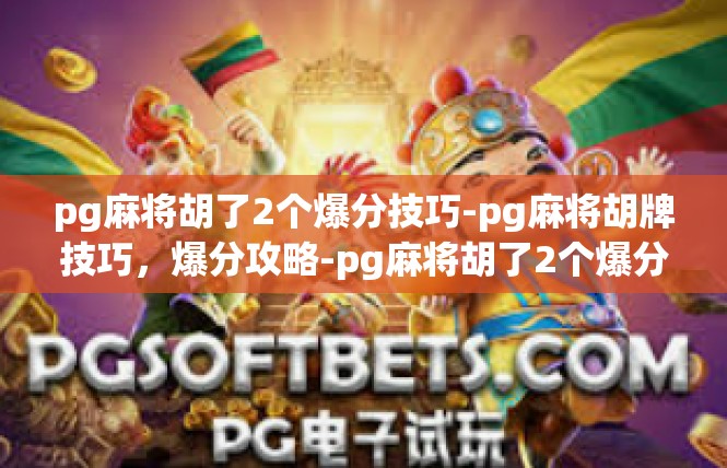 pg麻将胡了2个爆分技巧-pg麻将胡牌技巧，爆分攻略-pg麻将胡了2个爆分技巧