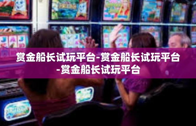 赏金船长试玩平台-赏金船长试玩平台-赏金船长试玩平台