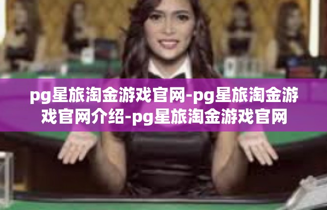 pg星旅淘金游戏官网-pg星旅淘金游戏官网介绍-pg星旅淘金游戏官网