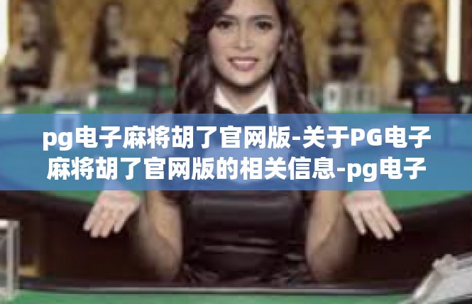 pg电子麻将胡了官网版-关于PG电子麻将胡了官网版的相关信息-pg电子麻将胡了官网版