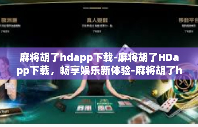 麻将胡了hdapp下载-麻将胡了HDapp下载，畅享娱乐新体验-麻将胡了hdapp下载
