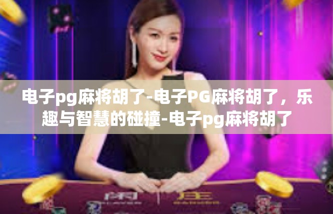 电子pg麻将胡了-电子PG麻将胡了，乐趣与智慧的碰撞-电子pg麻将胡了