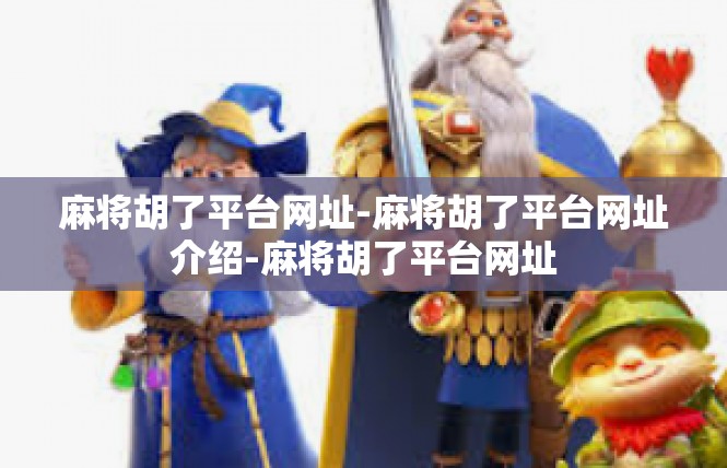 麻将胡了平台网址-麻将胡了平台网址介绍-麻将胡了平台网址