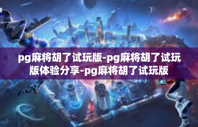 pg麻将胡了试玩版-pg麻将胡了试玩版体验分享-pg麻将胡了试玩版