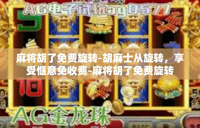 麻将胡了免费旋转-胡麻士从旋转，享受惬意免收费-麻将胡了免费旋转