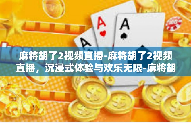 麻将胡了2视频直播-麻将胡了2视频直播，沉浸式体验与欢乐无限-麻将胡了2视频直播