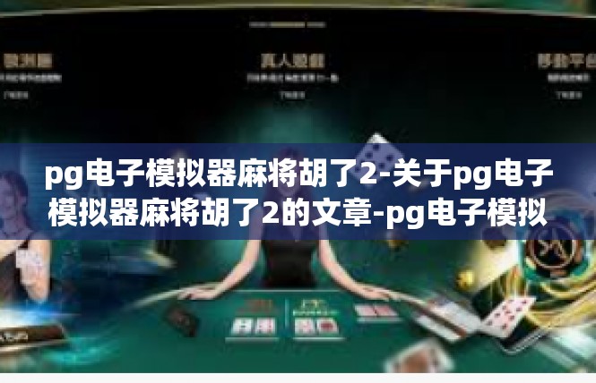 pg电子模拟器麻将胡了2-关于pg电子模拟器麻将胡了2的文章-pg电子模拟器麻将胡了2