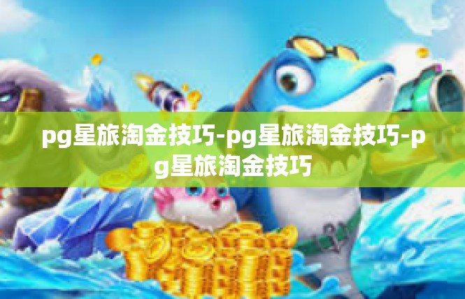 pg星旅淘金技巧-pg星旅淘金技巧-pg星旅淘金技巧