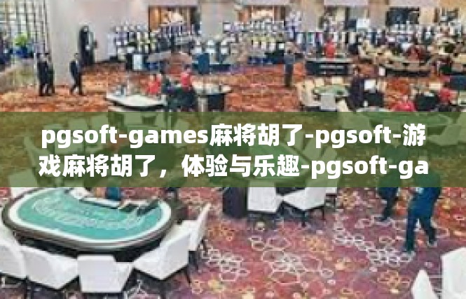 pgsoft-games麻将胡了-pgsoft-游戏麻将胡了，体验与乐趣-pgsoft-games麻将胡了
