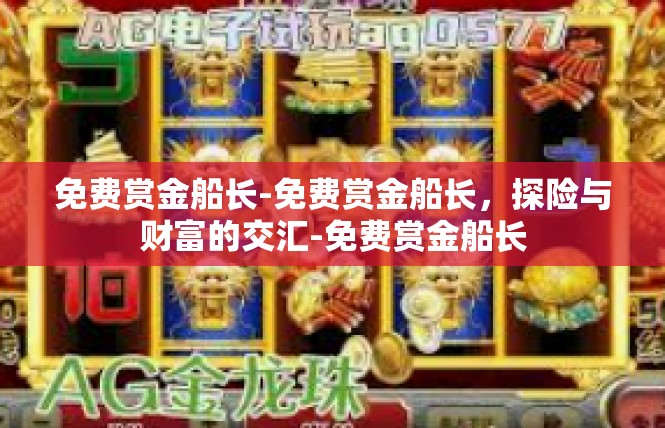 免费赏金船长-免费赏金船长，探险与财富的交汇-免费赏金船长