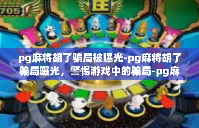 pg麻将胡了骗局被曝光-pg麻将胡了骗局曝光，警惕游戏中的骗局-pg麻将胡了骗局被曝光