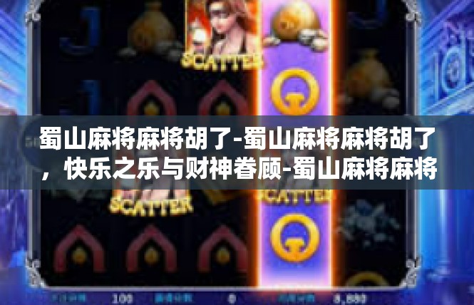 蜀山麻将麻将胡了-蜀山麻将麻将胡了，快乐之乐与财神眷顾-蜀山麻将麻将胡了