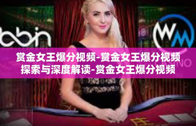 赏金女王爆分视频-赏金女王爆分视频探索与深度解读-赏金女王爆分视频