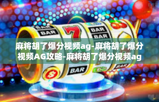 麻将胡了爆分视频ag-麻将胡了爆分视频AG攻略-麻将胡了爆分视频ag